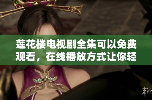 莲花楼电视剧全集可以免费观看，在线播放方式让你轻松享受精彩内容