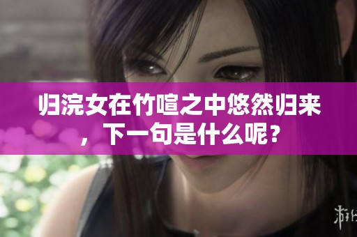 归浣女在竹喧之中悠然归来，下一句是什么呢？