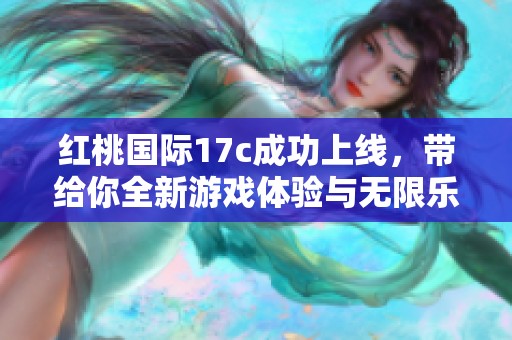 红桃国际17c成功上线，带给你全新游戏体验与无限乐趣