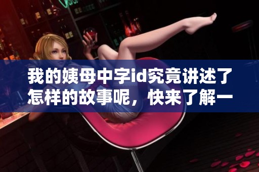 我的姨母中字id究竟讲述了怎样的故事呢，快来了解一下吧