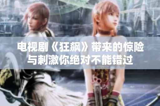 电视剧《狂飙》带来的惊险与刺激你绝对不能错过