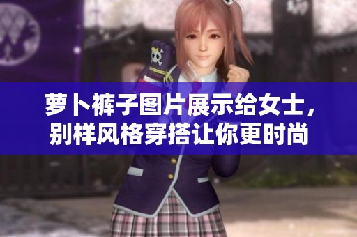 萝卜裤子图片展示给女士，别样风格穿搭让你更时尚