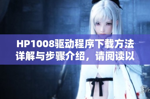 HP1008驱动程序下载方法详解与步骤介绍，请阅读以下内容了解更多信息