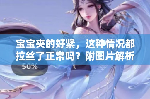 宝宝夹的好紧，这种情况都拉丝了正常吗？附图片解析