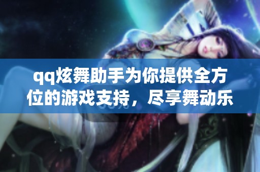 qq炫舞助手为你提供全方位的游戏支持，尽享舞动乐趣！