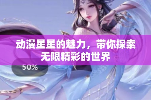 动漫星星的魅力，带你探索无限精彩的世界