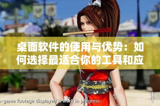 桌面软件的使用与优势：如何选择最适合你的工具和应用程序