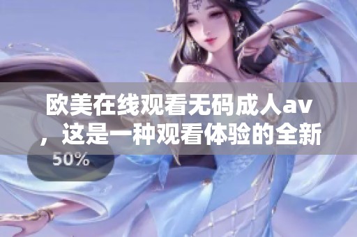 欧美在线观看******，这是一种观看体验的全新选择