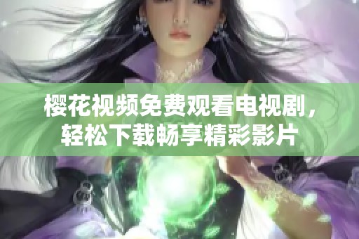 樱花视频免费观看电视剧，轻松下载畅享精彩影片