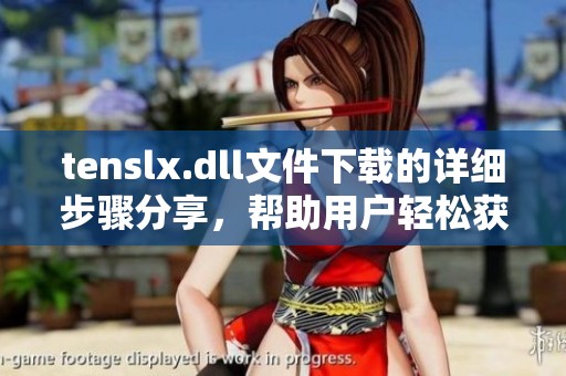 tenslx.dll文件下载的详细步骤分享，帮助用户轻松获取所需文件