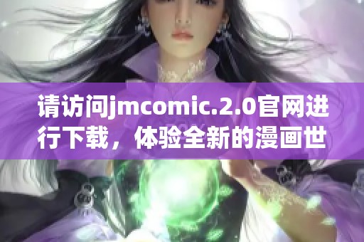 请访问jmcomic.2.0官网进行下载，体验全新的漫画世界乐趣！