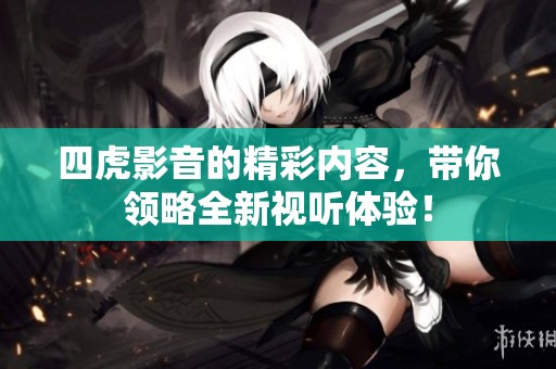 四虎影音的精彩内容，带你领略全新视听体验！