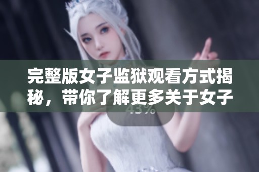 完整版女子监狱观看方式揭秘，带你了解更多关于女子监狱的故事