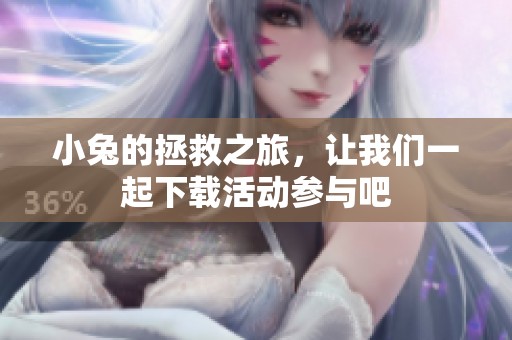 小兔的拯救之旅，让我们一起下载活动参与吧