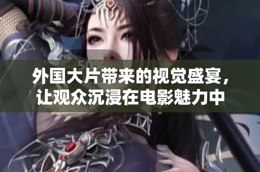 外国大片带来的视觉盛宴，让观众沉浸在电影魅力中