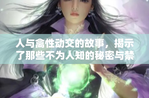 人与禽性动交的故事，揭示了那些不为人知的秘密与禁忌。