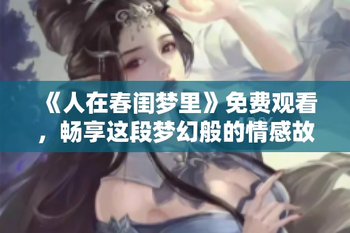 《人在春闺梦里》免费观看，畅享这段梦幻般的情感故事