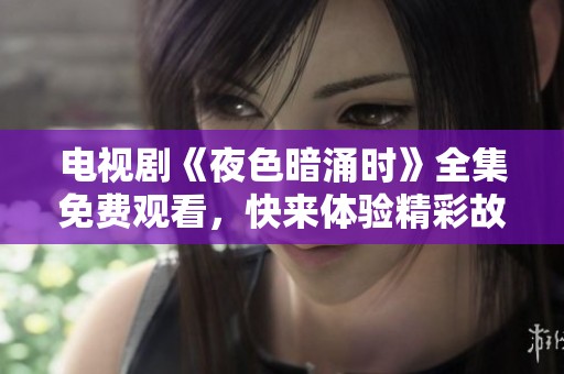 电视剧《夜色暗涌时》全集免费观看，快来体验精彩故事与剧情吧！