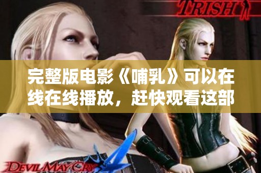 完整版电影《哺乳》可以在线在线播放，赶快观看这部精彩作品吧