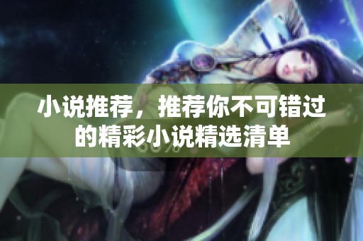 小说推荐，推荐你不可错过的精彩小说精选清单