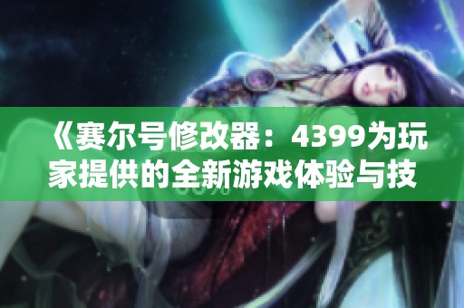 《赛尔号修改器：4399为玩家提供的全新游戏体验与技巧》