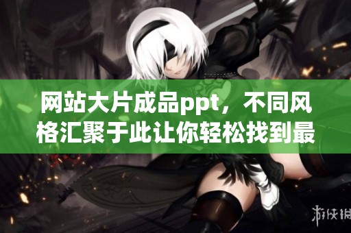 网站大片成品ppt，不同风格汇聚于此让你轻松找到最优选择