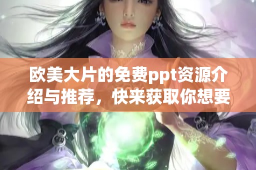 欧美大片的免费ppt资源介绍与推荐，快来获取你想要的内容吧