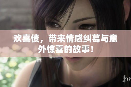 欢喜债，带来情感纠葛与意外惊喜的故事！