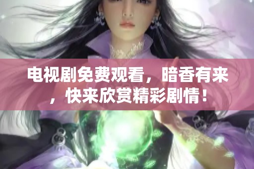 电视剧免费观看，暗香有来，快来欣赏精彩剧情！