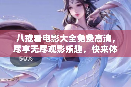 八戒看电影大全免费高清，尽享无尽观影乐趣，快来体验！