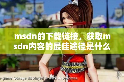 msdn的下载链接，获取msdn内容的最佳途径是什么呢