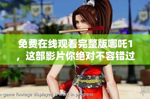 免费在线观看完整版哪吒1，这部影片你绝对不容错过