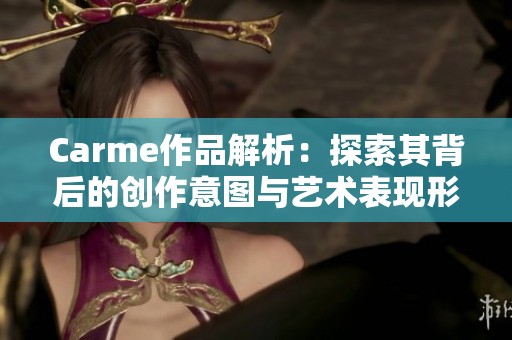 Carme作品解析：探索其背后的创作意图与艺术表现形式