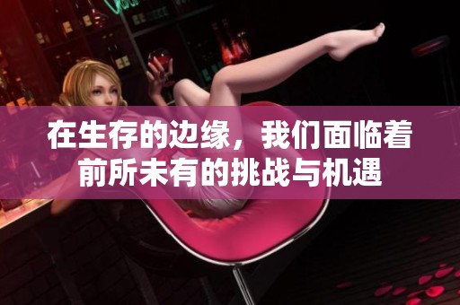 在生存的边缘，我们面临着前所未有的挑战与机遇