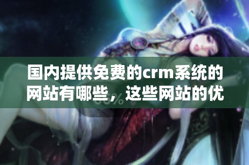 国内提供免费的crm系统的网站有哪些，这些网站的优势和特点是什么