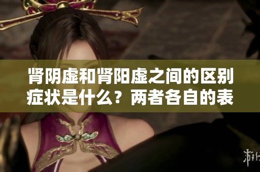 肾阴虚和肾阳虚之间的区别症状是什么？两者各自的表现有哪些不同？