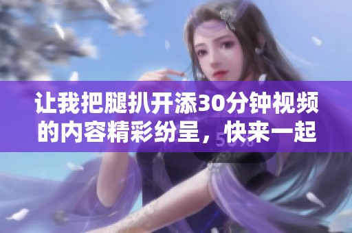让我把腿扒开添30分钟视频的内容精彩纷呈，快来一起看看吧