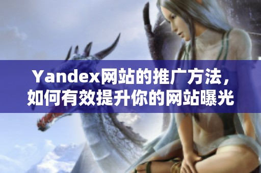 Yandex网站的推广方法，如何有效提升你的网站曝光率和流量