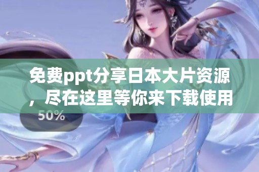 免费ppt分享日本大片资源，尽在这里等你来下载使用！