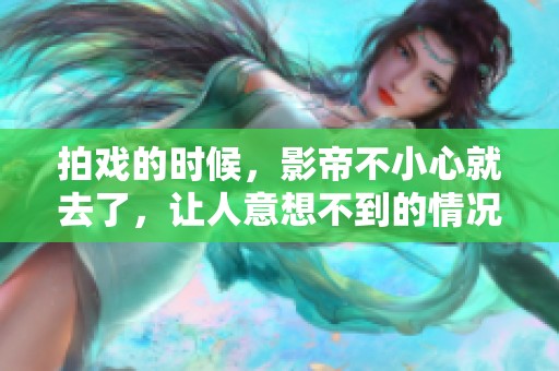 拍戏的时候，影帝不小心就去了，让人意想不到的情况发生了