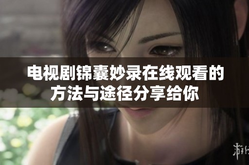 电视剧锦囊妙录在线观看的方法与途径分享给你