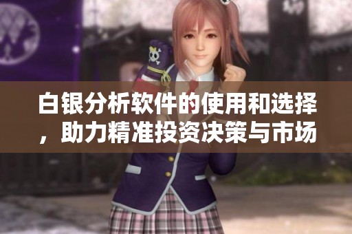 白银分析软件的使用和选择，助力精准投资决策与市场分析