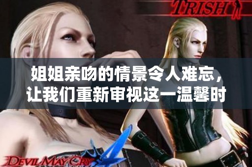 姐姐亲吻的情景令人难忘，让我们重新审视这一温馨时刻的美好意义