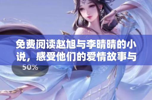 免费阅读赵旭与李晴晴的小说，感受他们的爱情故事与人生历程