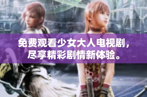 免费观看少女大人电视剧，尽享精彩剧情新体验。