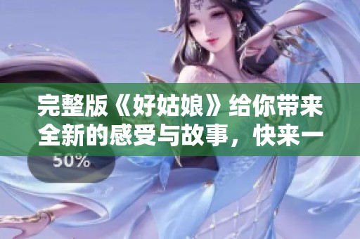 完整版《好姑娘》给你带来全新的感受与故事，快来一起欣赏吧
