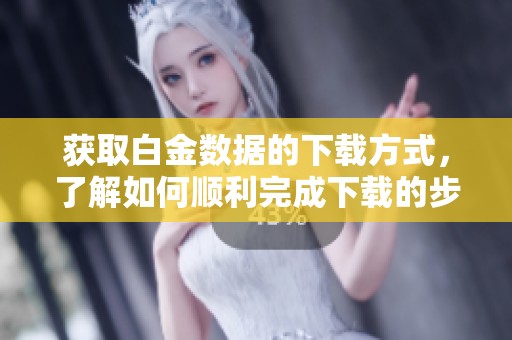 获取白金数据的下载方式，了解如何顺利完成下载的步骤与技巧