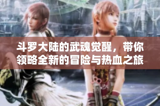 斗罗大陆的武魂觉醒，带你领略全新的冒险与热血之旅