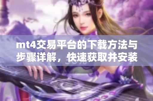 mt4交易平台的下载方法与步骤详解，快速获取并安装mt4交易平台的指南