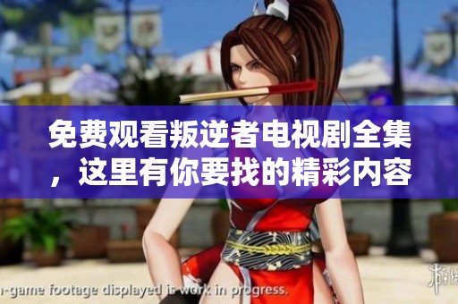 免费观看叛逆者电视剧全集，这里有你要找的精彩内容！